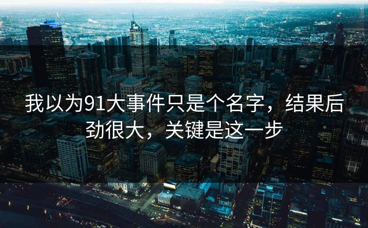 我以为91大事件只是个名字，结果后劲很大，关键是这一步