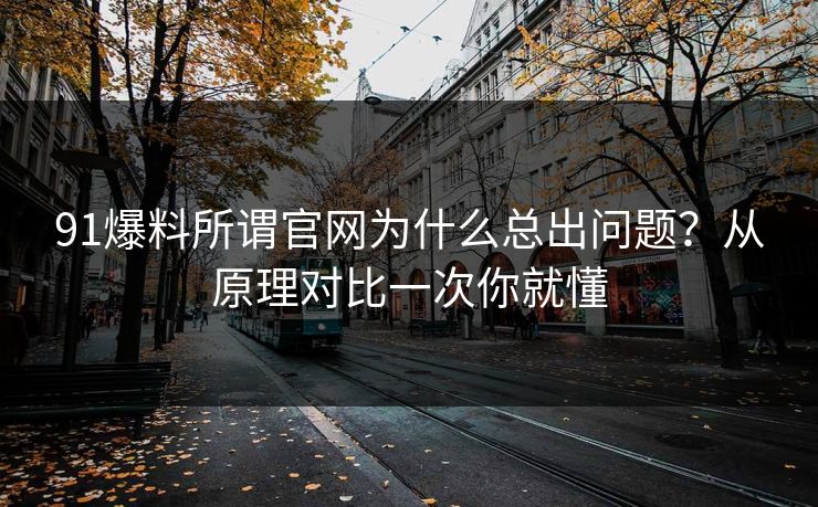 91爆料所谓官网为什么总出问题？从原理对比一次你就懂