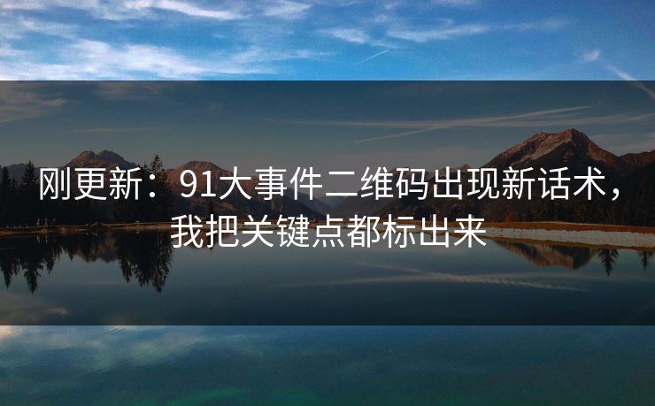 刚更新：91大事件二维码出现新话术，我把关键点都标出来