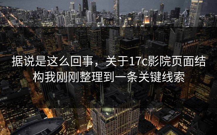 据说是这么回事,关于17c影院页面结构我刚刚整理到一条关键线索 据说是这么回事,关于17c影院页面结构我刚刚整理到一条关键线索
