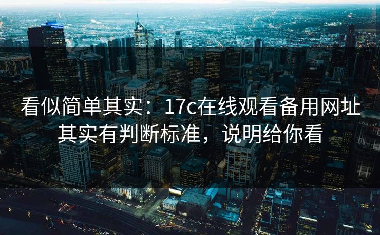 看似简单其实：17c在线观看备用网址其实有判断标准，说明给你看