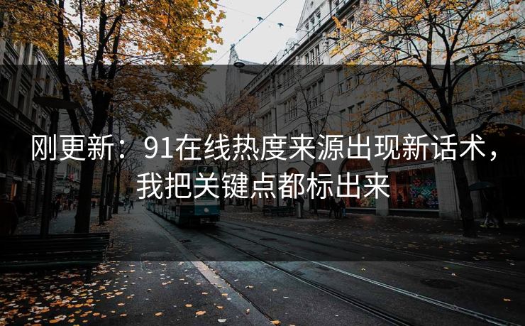 刚更新：91在线热度来源出现新话术，我把关键点都标出来