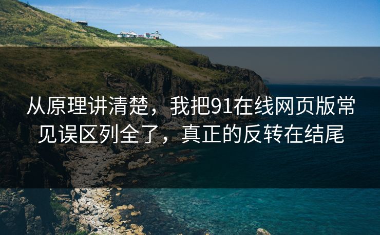 从原理讲清楚，我把91在线网页版常见误区列全了，真正的反转在结尾