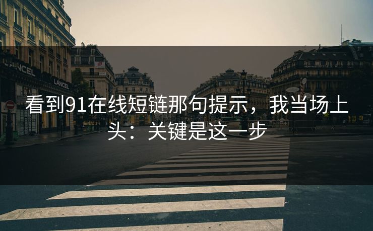 看到91在线短链那句提示，我当场上头：关键是这一步