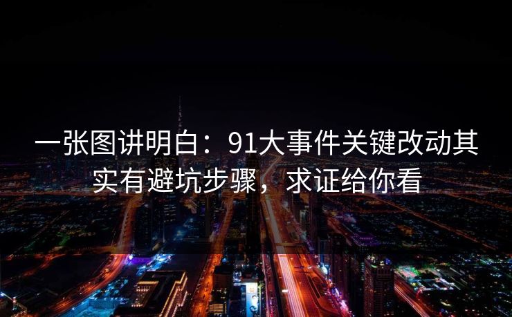 一张图讲明白：91大事件关键改动其实有避坑步骤，求证给你看