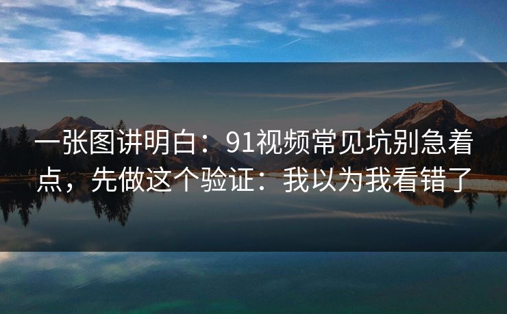 一张图讲明白：91视频常见坑别急着点，先做这个验证：我以为我看错了