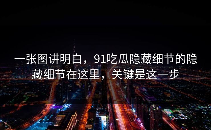一张图讲明白,91吃瓜隐藏细节的隐藏细节在这里,关键是这一步 一张图讲明白,91吃瓜隐藏细节的隐藏细节在这里,关键是这一步