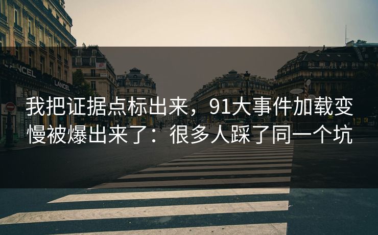 我把证据点标出来,91大事件加载变慢被爆出来了:很多人踩了同一个坑 我把证据点标出来,91大事件加载变慢被爆出来了:很多人踩了同一个坑