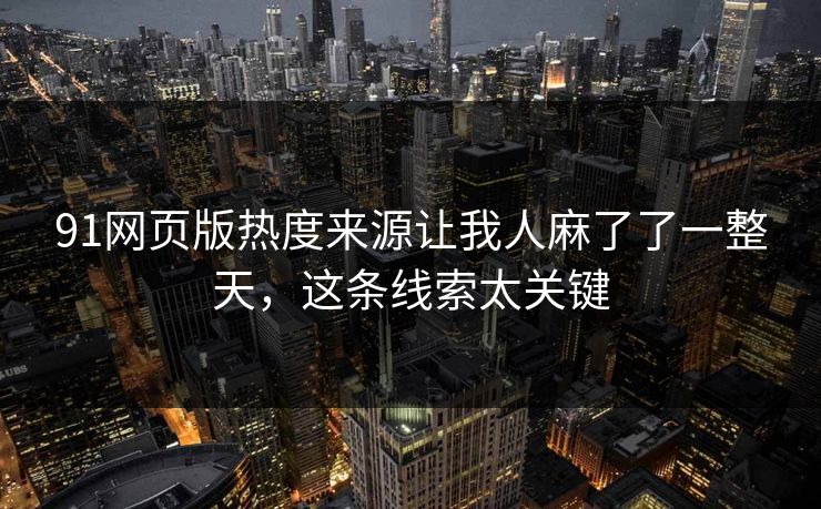 91网页版热度来源让我人麻了了一整天,这条线索太关键 91网页版热度来源让我人麻了了一整天,这条线索太关键