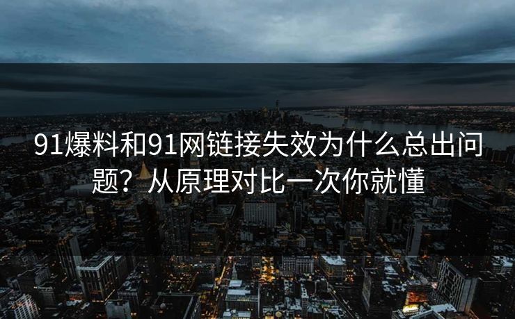 91爆料和91网链接失效为什么总出问题?从原理对比一次你就懂 91爆料和91网链接失效为什么总出问题?从原理对比一次你就懂