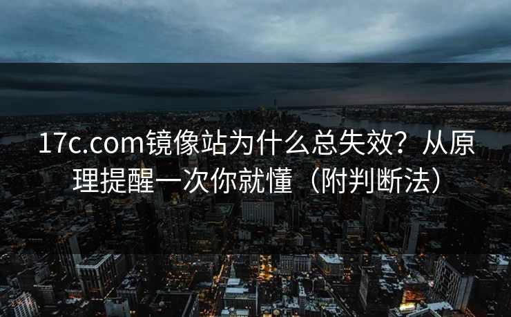 17c.com镜像站为什么总失效?从原理提醒一次你就懂(附判断法) 17c.com镜像站为什么总失效?从原理提醒一次你就懂(附判断法)