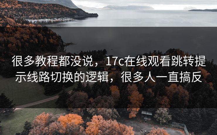 很多教程都没说,17c在线观看跳转提示线路切换的逻辑,很多人一直搞反 很多教程都没说,17c在线观看跳转提示线路切换的逻辑,很多人一直搞反